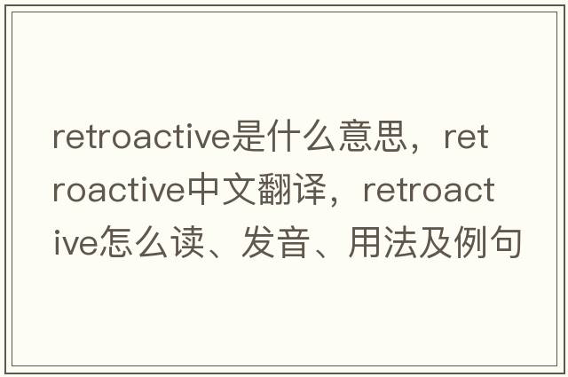 retroactive是什么意思，retroactive中文翻譯，retroactive怎么讀、發(fā)音、用法及例句