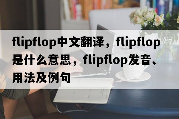 flipflop中文翻譯，flipflop是什么意思，flipflop發(fā)音、用法及例句