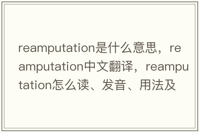 reamputation是什么意思，reamputation中文翻譯，reamputation怎么讀、發(fā)音、用法及例句