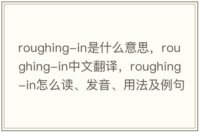 roughing-in是什么意思，roughing-in中文翻譯，roughing-in怎么讀、發(fā)音、用法及例句