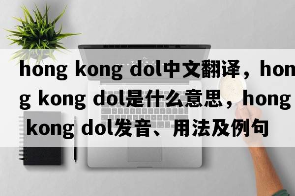 hong kong dol中文翻譯，hong kong dol是什么意思，hong kong dol發(fā)音、用法及例句
