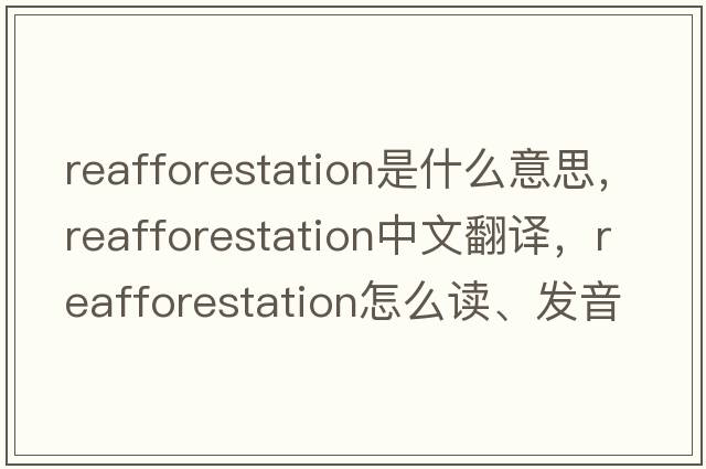 reafforestation是什么意思，reafforestation中文翻譯，reafforestation怎么讀、發(fā)音、用法及例句