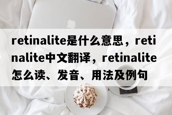 retinalite是什么意思，retinalite中文翻譯，retinalite怎么讀、發(fā)音、用法及例句