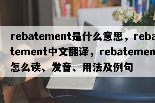 rebatement是什么意思，rebatement中文翻譯，rebatement怎么讀、發(fā)音、用法及例句