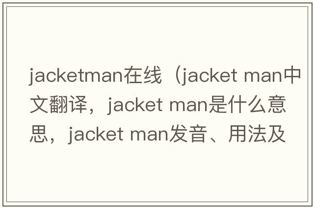 jacketman在線(xiàn)（jacket man中文翻譯，jacket man是什么意思，jacket man發(fā)音、用法及例句）