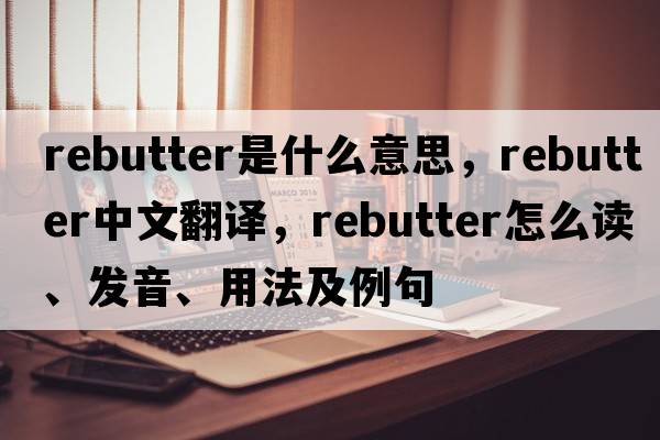 rebutter是什么意思，rebutter中文翻譯，rebutter怎么讀、發(fā)音、用法及例句