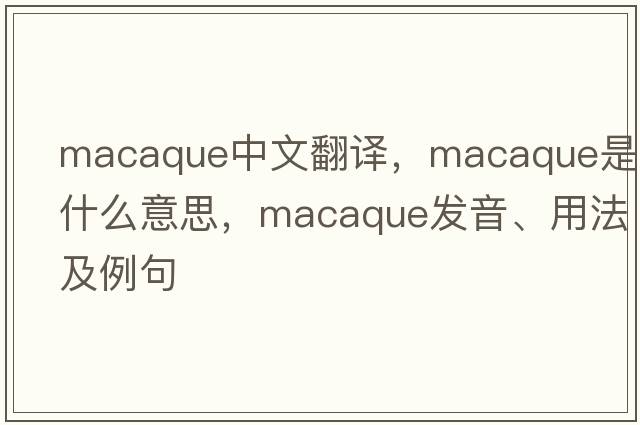 macaque中文翻譯，macaque是什么意思，macaque發(fā)音、用法及例句