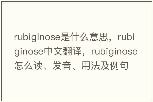 rubiginose是什么意思，rubiginose中文翻譯，rubiginose怎么讀、發(fā)音、用法及例句