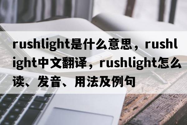 rushlight是什么意思，rushlight中文翻譯，rushlight怎么讀、發(fā)音、用法及例句