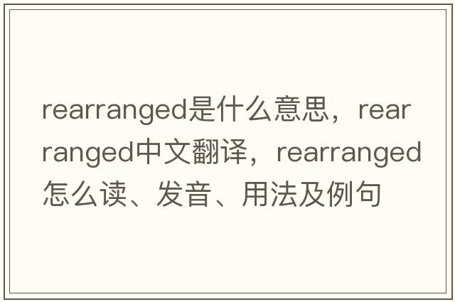 rearranged是什么意思，rearranged中文翻譯，rearranged怎么讀、發(fā)音、用法及例句