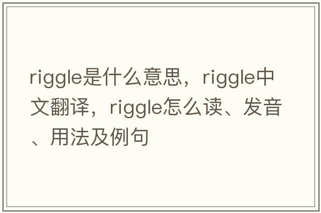 Riggle是什么意思，Riggle中文翻譯，Riggle怎么讀、發(fā)音、用法及例句