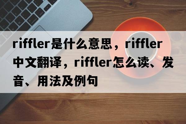 riffler是什么意思，riffler中文翻譯，riffler怎么讀、發(fā)音、用法及例句