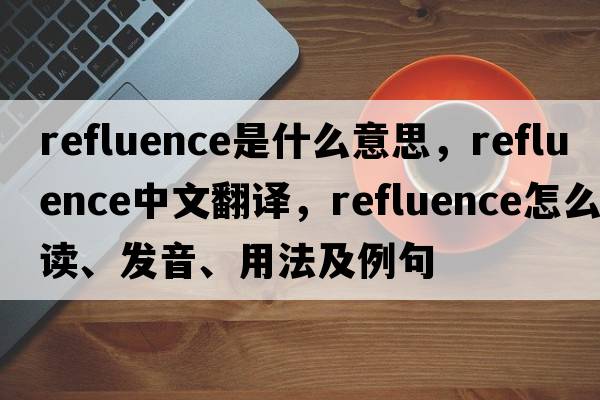refluence是什么意思，refluence中文翻譯，refluence怎么讀、發(fā)音、用法及例句