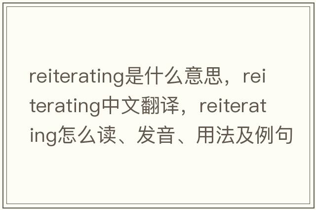 reiterating是什么意思，reiterating中文翻譯，reiterating怎么讀、發(fā)音、用法及例句