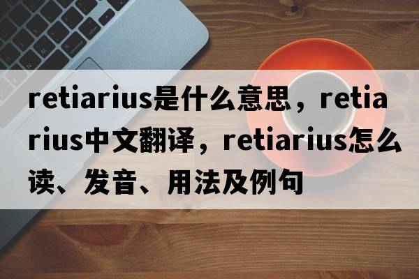 retiarius是什么意思，retiarius中文翻譯，retiarius怎么讀、發(fā)音、用法及例句