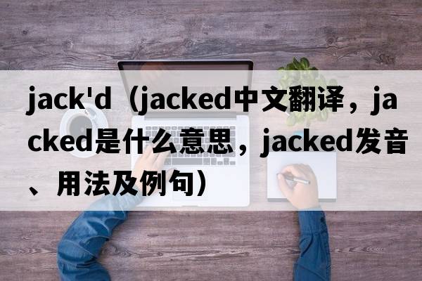 jack'd（jacked中文翻譯，jacked是什么意思，jacked發(fā)音、用法及例句）