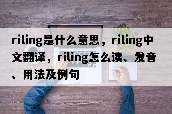 riling是什么意思，riling中文翻譯，riling怎么讀、發(fā)音、用法及例句