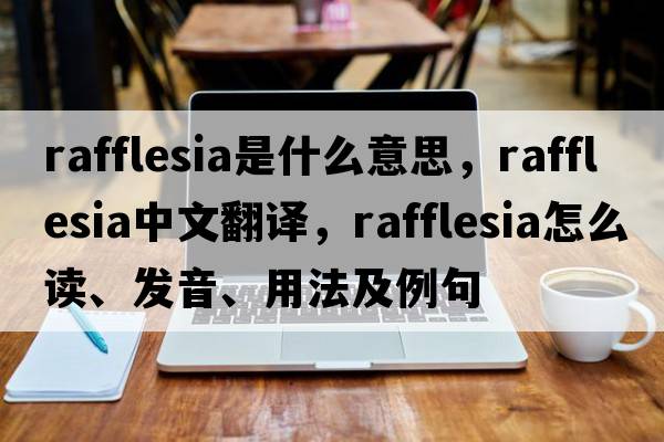 rafflesia是什么意思，rafflesia中文翻譯，rafflesia怎么讀、發(fā)音、用法及例句