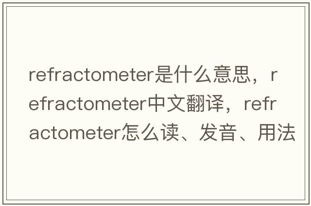 refractometer是什么意思，refractometer中文翻譯，refractometer怎么讀、發(fā)音、用法及例句