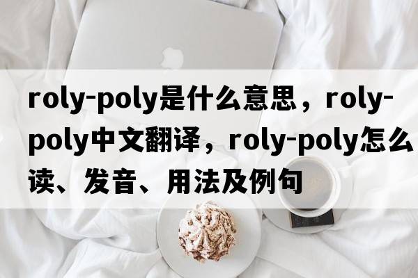 roly-poly是什么意思，roly-poly中文翻譯，roly-poly怎么讀、發(fā)音、用法及例句