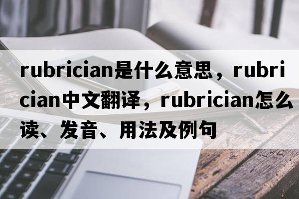 rubrician是什么意思，rubrician中文翻譯，rubrician怎么讀、發(fā)音、用法及例句