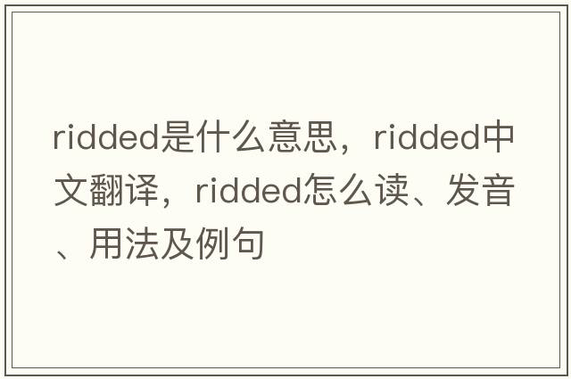 ridded是什么意思，ridded中文翻譯，ridded怎么讀、發(fā)音、用法及例句