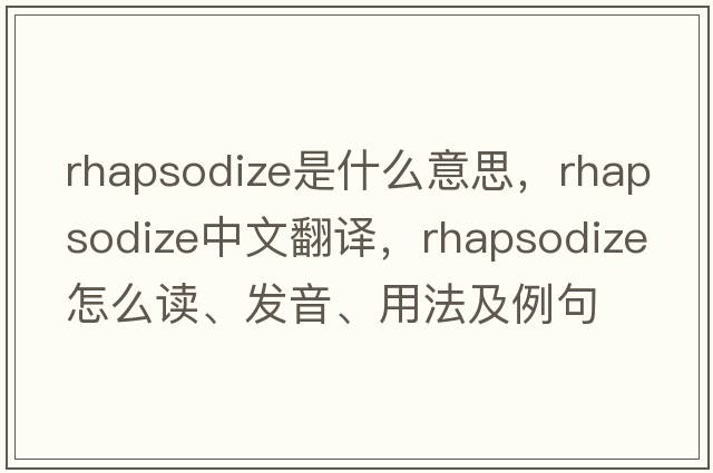 rhapsodize是什么意思，rhapsodize中文翻譯，rhapsodize怎么讀、發(fā)音、用法及例句