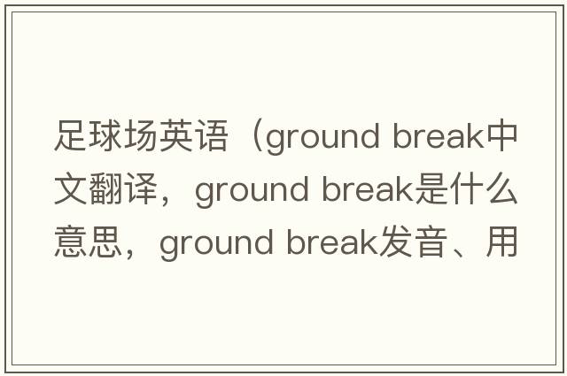 足球場英語（ground break中文翻譯，ground break是什么意思，ground break發(fā)音、用法及例句）