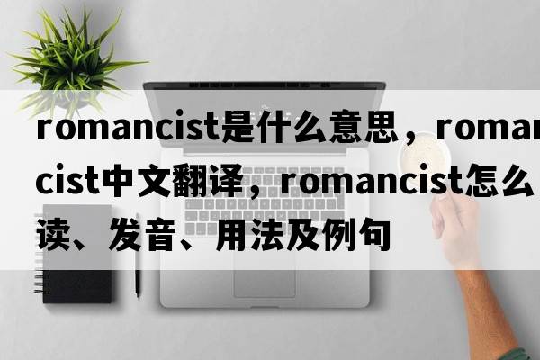 romancist是什么意思，romancist中文翻譯，romancist怎么讀、發(fā)音、用法及例句