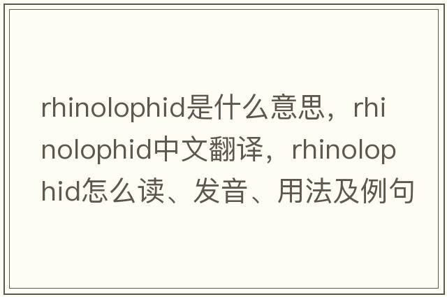 rhinolophid是什么意思，rhinolophid中文翻譯，rhinolophid怎么讀、發(fā)音、用法及例句