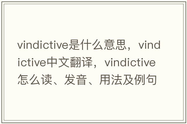 vindictive是什么意思，vindictive中文翻譯，vindictive怎么讀、發(fā)音、用法及例句