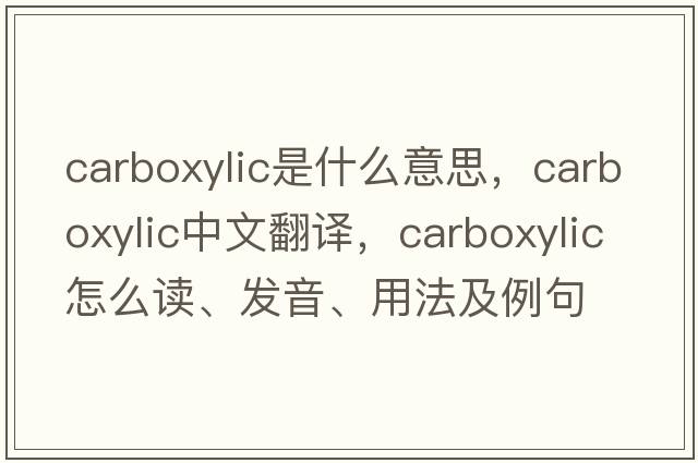 carboxylic是什么意思，carboxylic中文翻譯，carboxylic怎么讀、發(fā)音、用法及例句