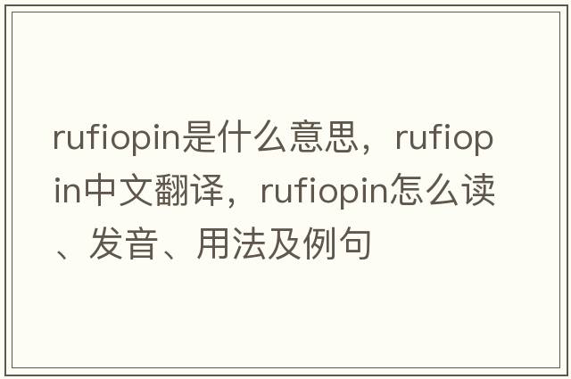 rufiopin是什么意思，rufiopin中文翻譯，rufiopin怎么讀、發(fā)音、用法及例句