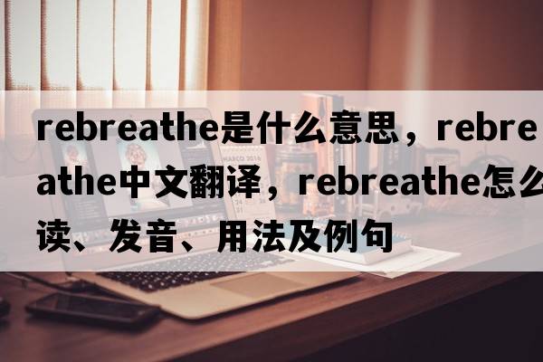 rebreathe是什么意思，rebreathe中文翻譯，rebreathe怎么讀、發(fā)音、用法及例句