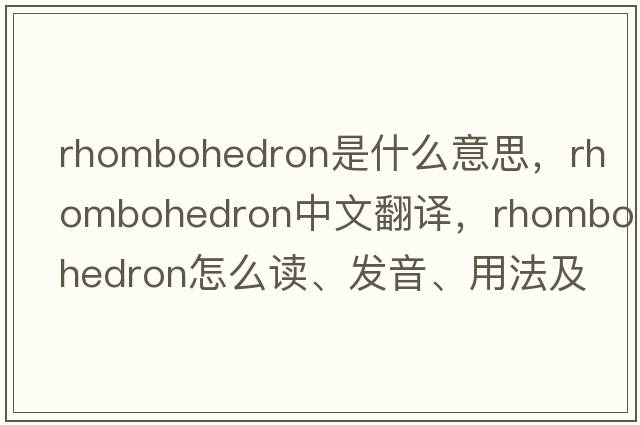 rhombohedron是什么意思，rhombohedron中文翻譯，rhombohedron怎么讀、發(fā)音、用法及例句