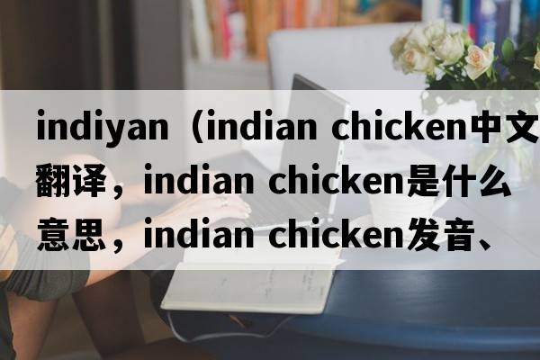 indiyan（indian chicken中文翻譯，indian chicken是什么意思，indian chicken發(fā)音、用法及例句）