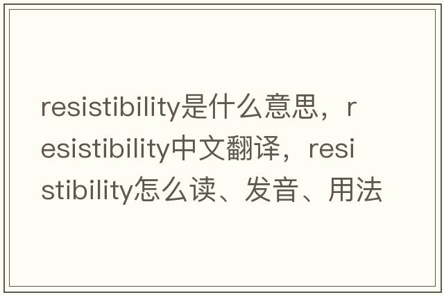resistibility是什么意思，resistibility中文翻譯，resistibility怎么讀、發(fā)音、用法及例句