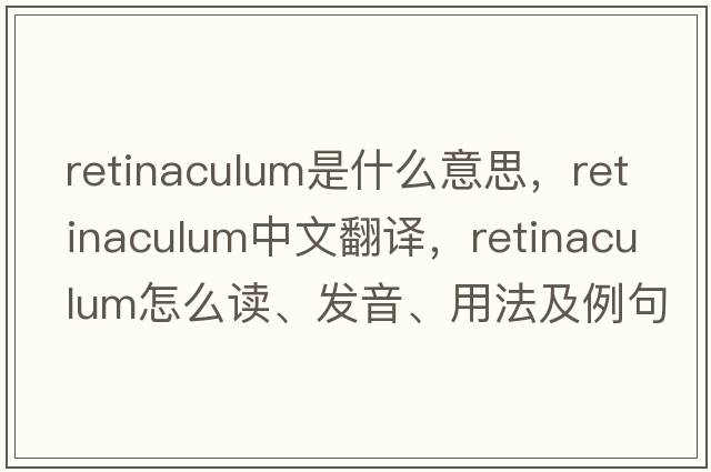 retinaculum是什么意思，retinaculum中文翻譯，retinaculum怎么讀、發(fā)音、用法及例句
