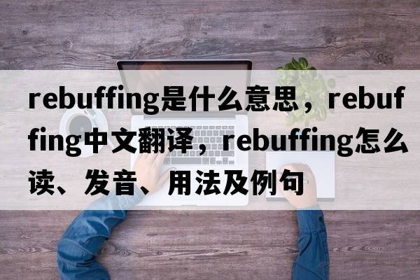 rebuffing是什么意思，rebuffing中文翻譯，rebuffing怎么讀、發(fā)音、用法及例句