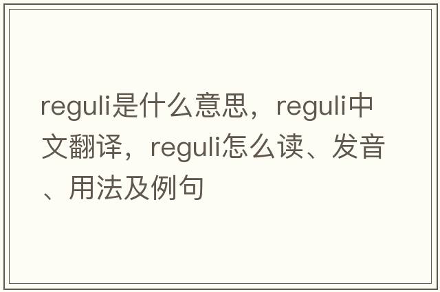 reguli是什么意思，reguli中文翻譯，reguli怎么讀、發(fā)音、用法及例句