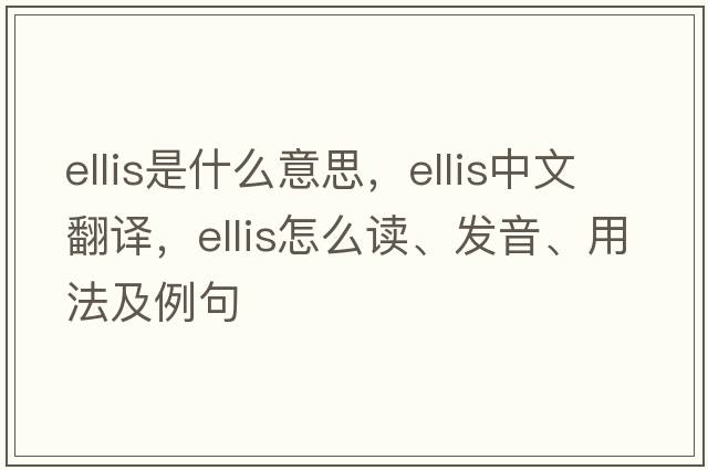 ELLIS是什么意思，ELLIS中文翻譯，ELLIS怎么讀、發(fā)音、用法及例句