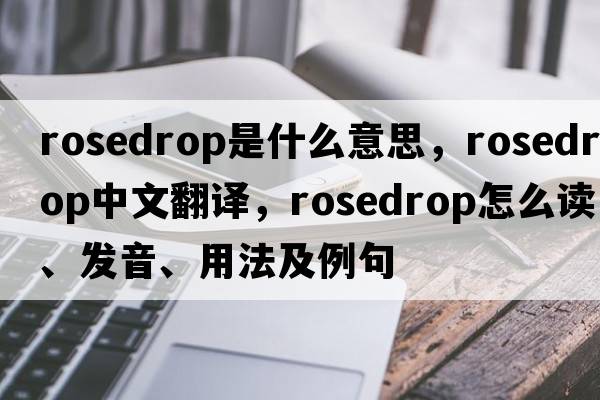 rosedrop是什么意思，rosedrop中文翻譯，rosedrop怎么讀、發(fā)音、用法及例句