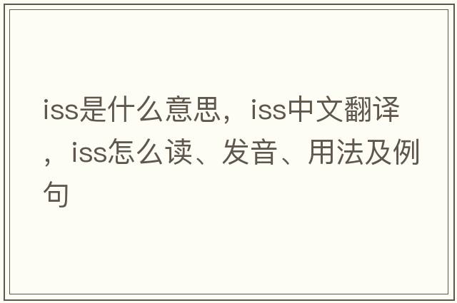 iss是什么意思，iss中文翻譯，iss怎么讀、發(fā)音、用法及例句