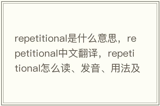 repetitional是什么意思，repetitional中文翻譯，repetitional怎么讀、發(fā)音、用法及例句