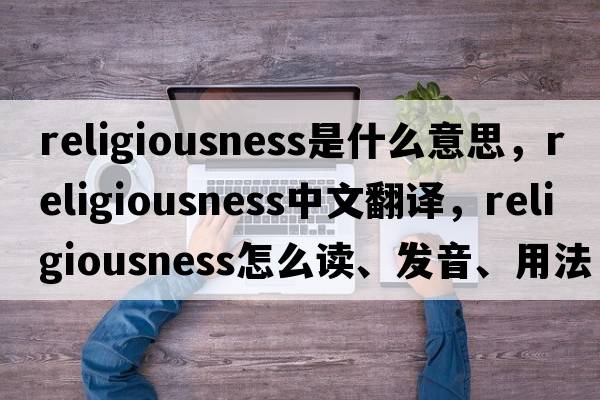 religiousness是什么意思，religiousness中文翻譯，religiousness怎么讀、發(fā)音、用法及例句