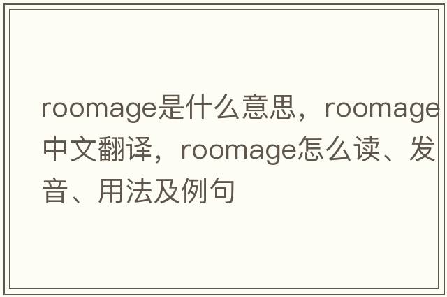 roomage是什么意思，roomage中文翻譯，roomage怎么讀、發(fā)音、用法及例句