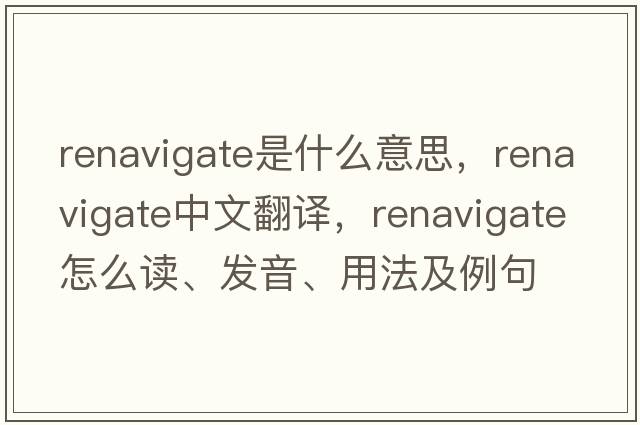 renavigate是什么意思，renavigate中文翻譯，renavigate怎么讀、發(fā)音、用法及例句