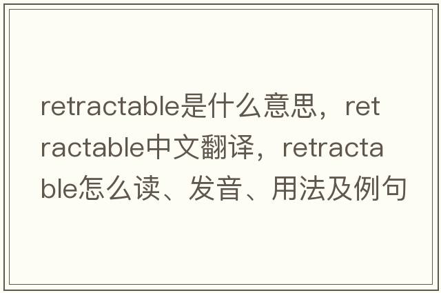 retractable是什么意思，retractable中文翻譯，retractable怎么讀、發(fā)音、用法及例句
