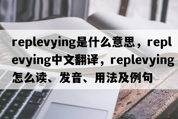 replevying是什么意思，replevying中文翻譯，replevying怎么讀、發(fā)音、用法及例句