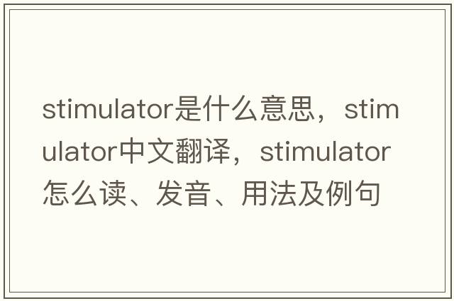 stimulator是什么意思，stimulator中文翻譯，stimulator怎么讀、發(fā)音、用法及例句